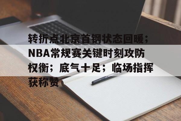 转折点北京首钢状态回暖；NBA常规赛关键时刻攻防权衡；底气十足；临场指挥获称赞的简单介绍-凯时入口